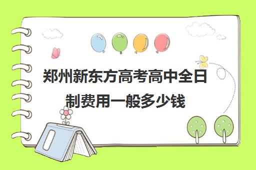 郑州新东方高考高中全日制费用一般多少钱(新东方封闭班全日制)