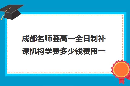 成都名师荟高一全日制补课机构学费多少钱费用一览表(成都最好补课机构)