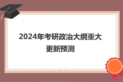 2024年考研政治大纲重大更新预测