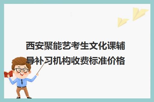 西安聚能艺考生文化课辅导补习机构收费标准价格一览