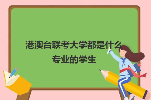 港澳台联考大学都是什么专业学生(港澳台联考和高考哪个更难)