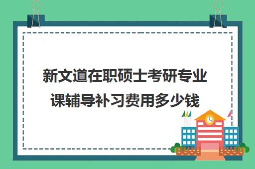 新文道在职硕士考研专业课辅导补习费用多少钱