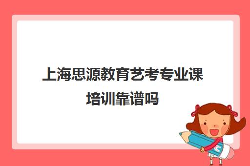 上海思源教育艺考专业课培训靠谱吗（上海艺考机构哪个最好）