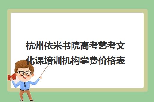 杭州依米书院高考艺考文化课培训机构学费价格表(杭州艺考什么地方便宜)