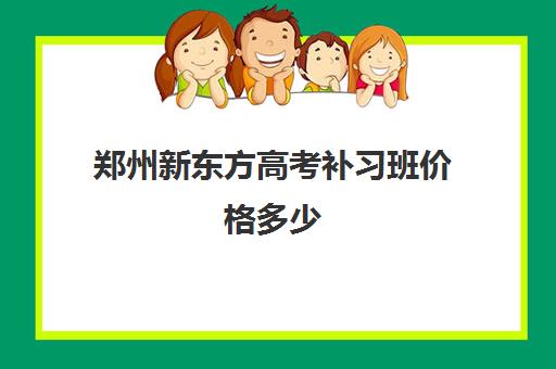 郑州新东方高考补习班价格多少