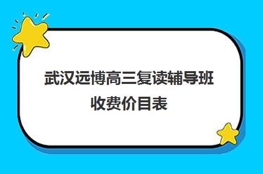 武汉远博高三复读辅导班收费价目表(武汉复读高中有哪些)