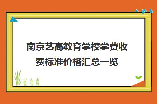 南京艺高教育学校学费收费标准价格汇总一览（南京艺考培训机构排行榜前十）