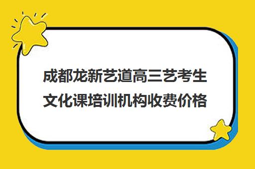 成都龙新艺道高三艺考生文化课培训机构收费价格多少钱(成都艺体生文化课集训机构哪里