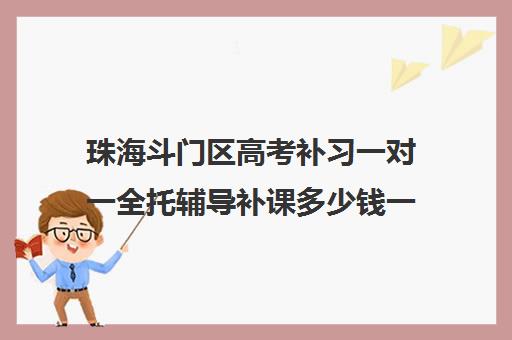 珠海斗门区高考补习一对一全托辅导补课多少钱一小时