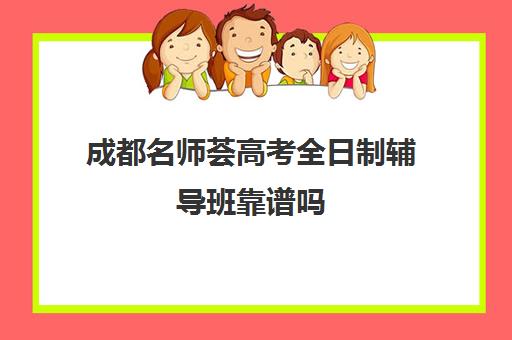 成都名师荟高考全日制辅导班靠谱吗(成都高考培训机构排名前十)