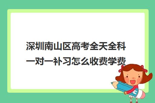 深圳南山区高考全天全科一对一补习怎么收费学费多少钱