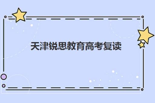 天津锐思教育高考复读(天津高考复读生如何办理复读)