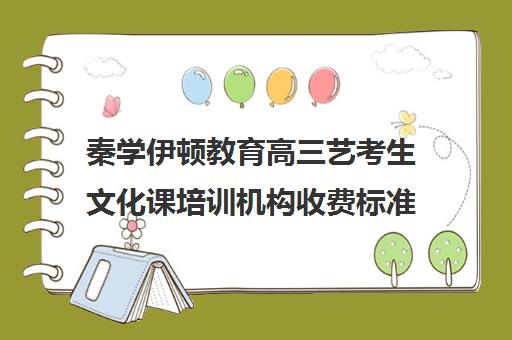 秦学伊顿教育高三艺考生文化课培训机构收费标准一览表(艺考生文化课分数线)