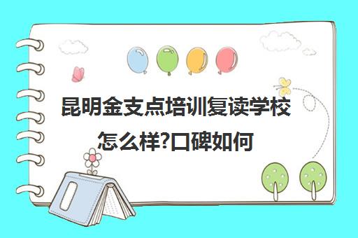 昆明金支点培训复读学校怎么样?口碑如何（昆明高三复读学校排名收费）