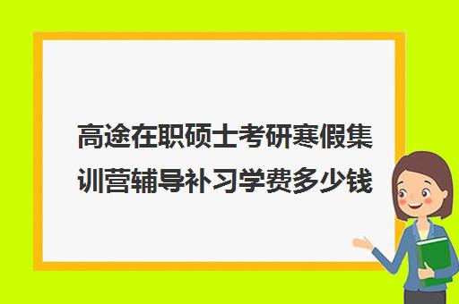 高途在职硕士考研寒假集训营辅导补习学费多少钱