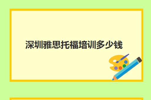 深圳雅思托福培训多少钱(深圳考雅思要报培训班吗)