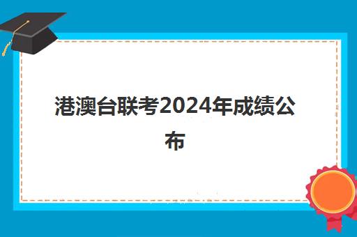 港澳台联考2024年成绩公布(港澳台联考各校分数线)