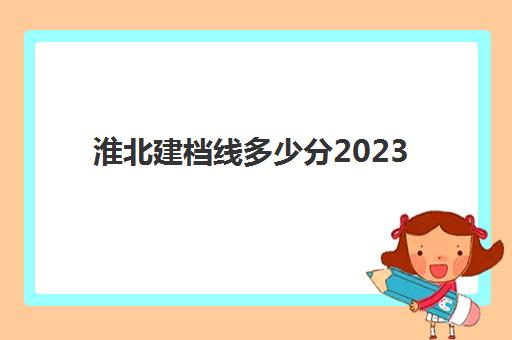 淮北建档线多少分2023(中考分数线如何计算)