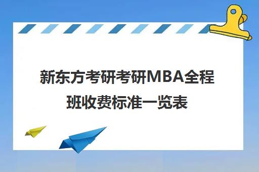 新东方考研考研MBA全程班收费标准一览表（新东方考研班一般多少钱）