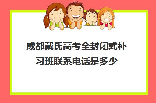 成都戴氏高考全封闭式补习班联系电话是多少