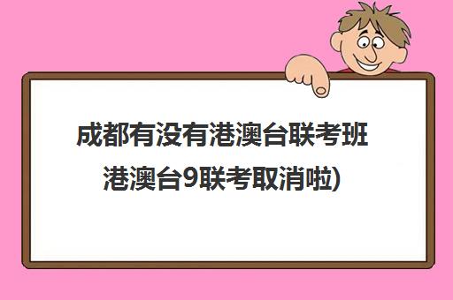 成都有没有港澳台联考班港澳台9联考取消啦)