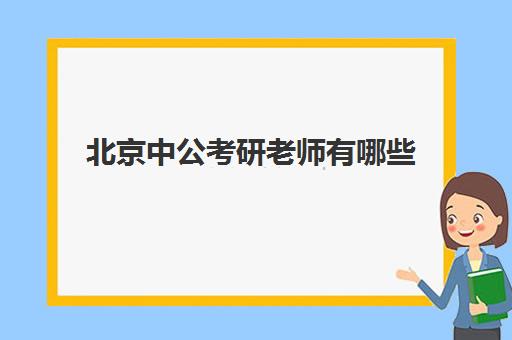 北京中公考研老师有哪些(中公教育老师名单)