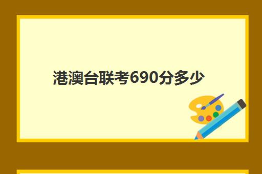 港澳台联考690分多少(港澳台联考录取比例)