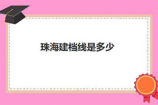 珠海建档线是多少(珠海建卡需要带什么证件)