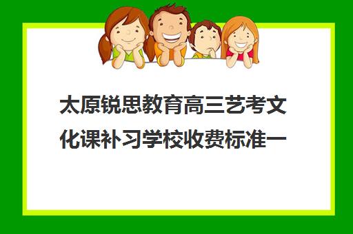 太原锐思教育高三艺考文化课补习学校收费标准一览表