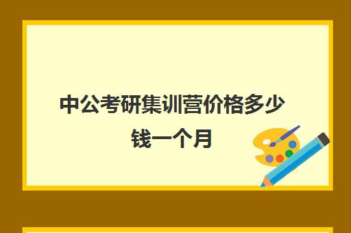 中公考研集训营价格多少钱一个月(寒假考研集训营怎么样)