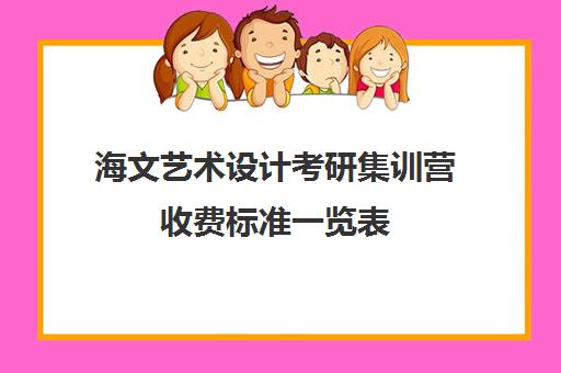 海文艺术设计考研集训营收费标准一览表（艺术生考研学校推荐）