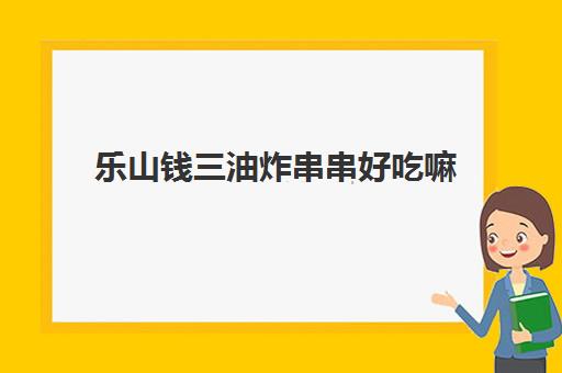 乐山钱三油炸串串好吃嘛(炸串串一天大概能卖多少钱)