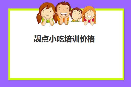 靓点小吃培训价格(学小吃技术费用大概多少)