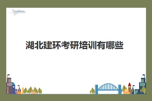 湖北建环考研培训有哪些(武汉考研机构实力排名最新)