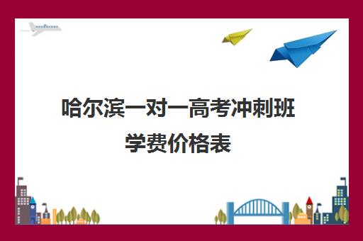 哈尔滨一对一高考冲刺班学费价格表(高考冲刺班全日制)