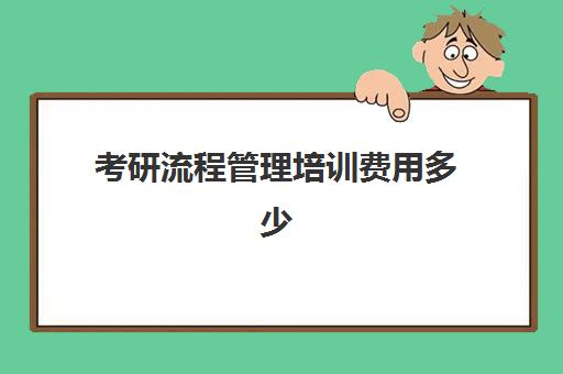 考研流程管理培训费用多少(考研需要找培训班吗)