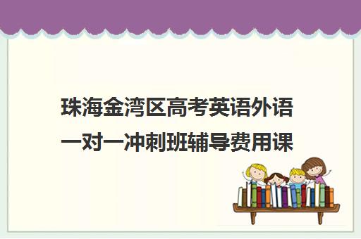 珠海金湾区高考英语外语一对一冲刺班辅导费用课价格多少钱(珠海学英语哪家比较好)