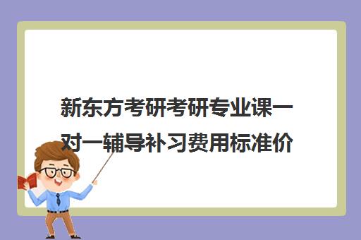 新东方考研考研专业课一对一辅导补习费用标准价格表