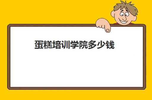 蛋糕培训学院多少钱(烘焙蛋糕培训班培训学费多少)