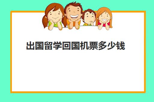 出国留学回国机票多少钱(留学生机票和普通机票区别)