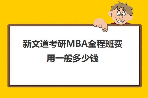 新文道考研MBA全程班费用一般多少钱（新文道考研报班价格一览表）