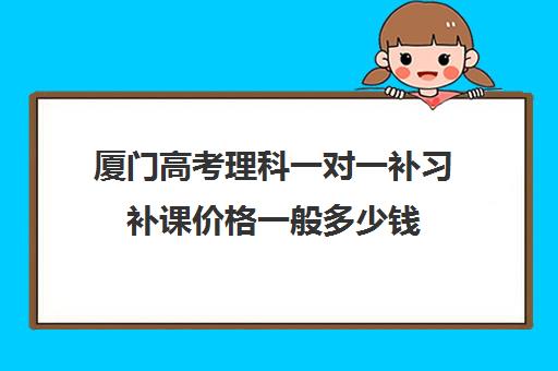 厦门高考理科一对一补习补课价格一般多少钱