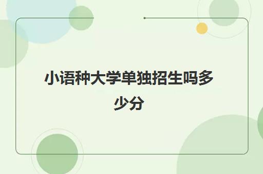 小语种大学单独招生吗多少分(小语种能报考哪些大学)