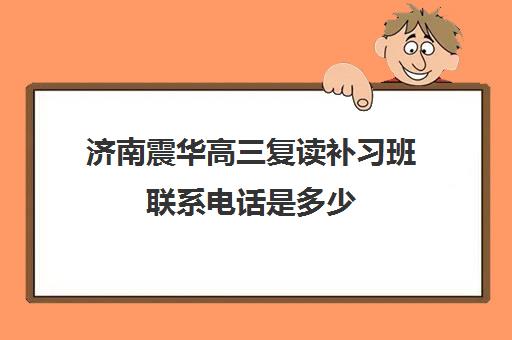 济南震华高三复读补习班联系电话是多少