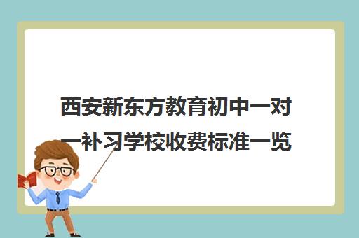 西安新东方教育初中一对一补习学校收费标准一览表