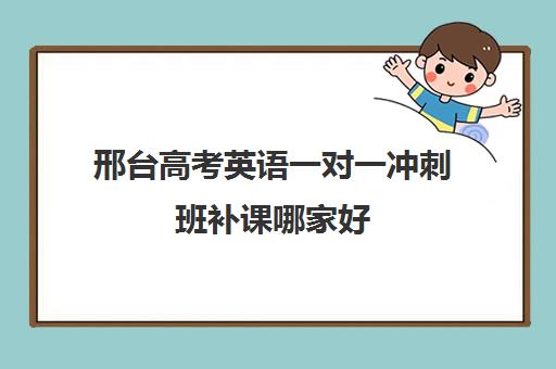 邢台高考英语一对一冲刺班补课哪家好(高考英语一对一辅导班)