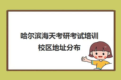 哈尔滨海天考研考试培训校区地址分布（哈尔滨海天高的四个校区）