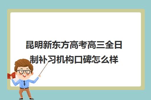 昆明新东方高考高三全日制补习机构口碑怎么样