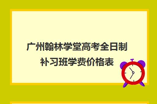 广州翰林学堂高考全日制补习班学费价格表