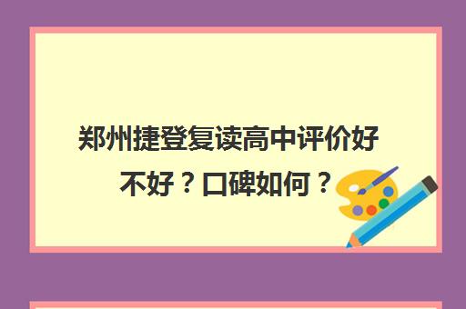 郑州捷登复读高中评价好不好？口碑如何？(郑州高三复读学校有哪些)